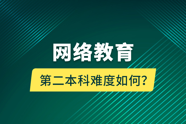 網(wǎng)絡(luò)教育第二本科難度如何？