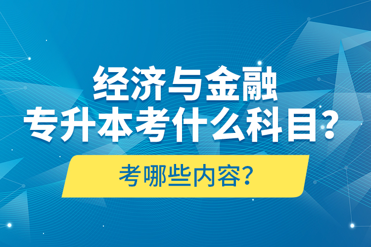 經(jīng)濟(jì)與金融專升本考什么科目？考哪些內(nèi)容？