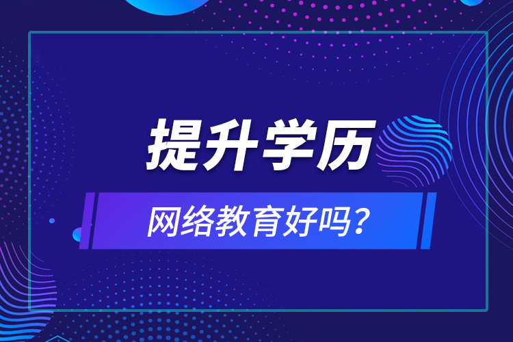 提升學(xué)歷網(wǎng)絡(luò)教育好嗎？