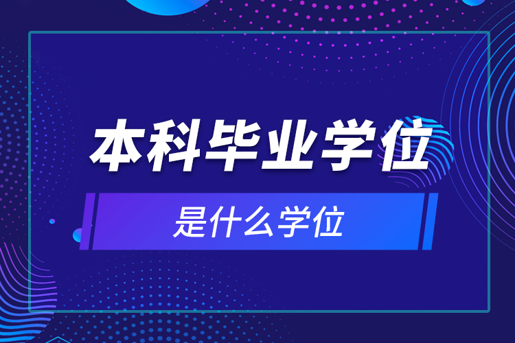 本科畢業(yè)學(xué)位是什么學(xué)位