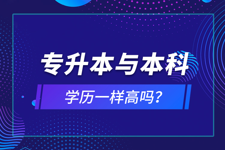 專升本與本科學(xué)歷一樣高嗎？