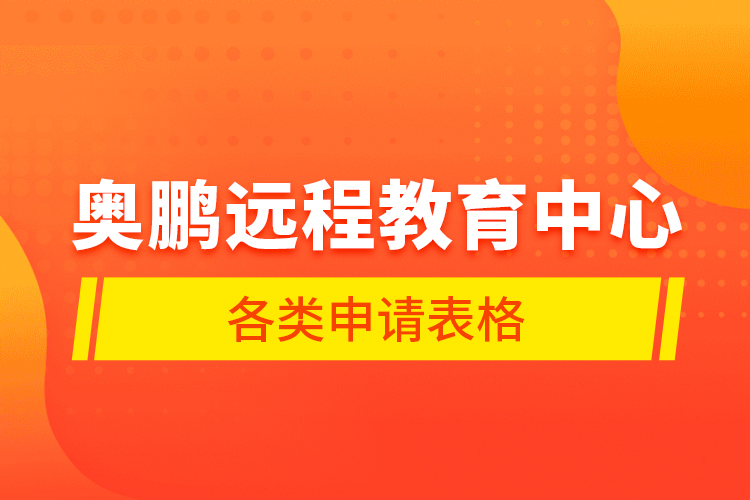 奧鵬遠(yuǎn)程教育中心各類申請(qǐng)表格