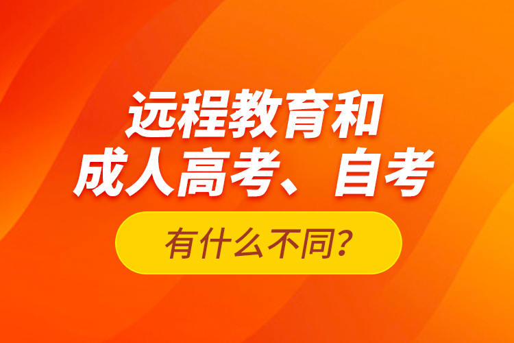 遠(yuǎn)程教育和成人高考、自考有什么不同？