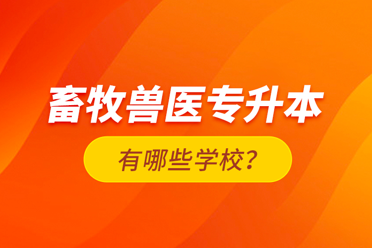 畜牧獸醫(yī)專升本有哪些學(xué)校？