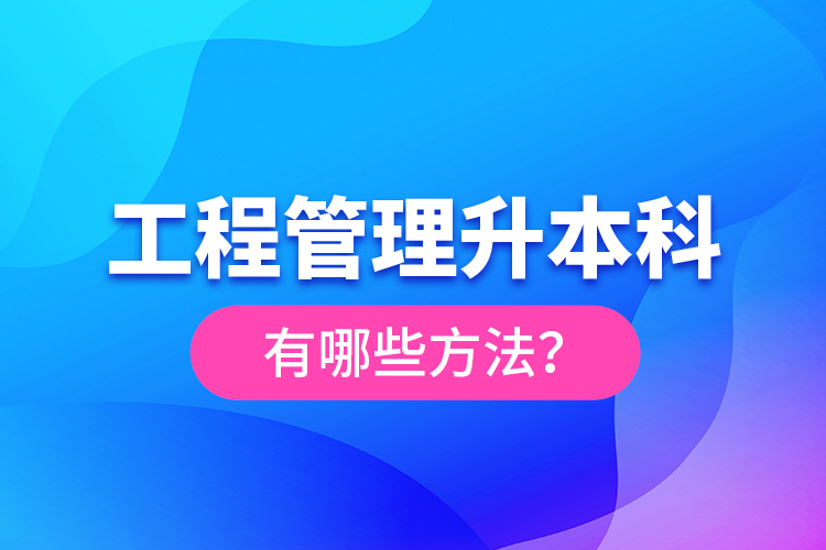 工程管理升本科有哪些方法？