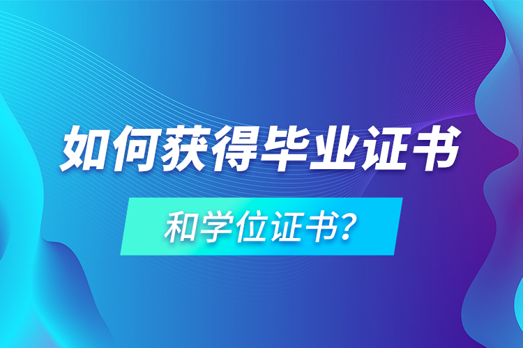 如何獲得畢業(yè)證書和學(xué)位證書？