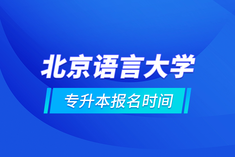 北京語言大學(xué)專升本報名時間的什么時候