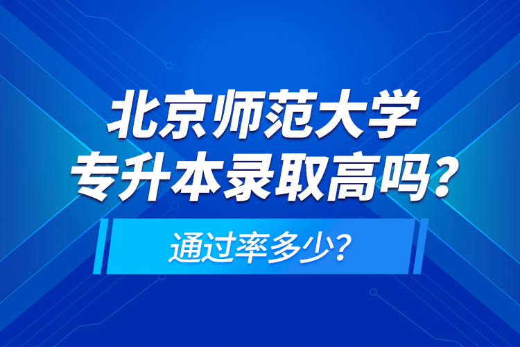 北京師范大學(xué)專升本錄取高嗎？通過(guò)率多少？