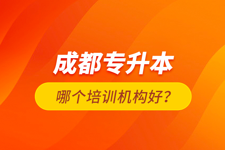 成都專升本哪個培訓(xùn)機(jī)構(gòu)好？