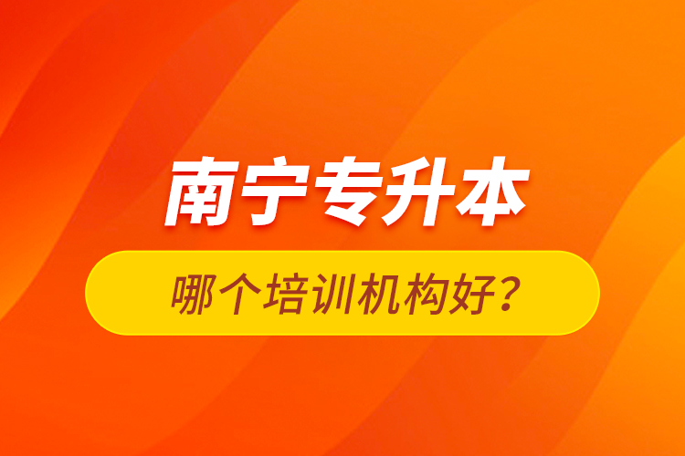 南寧專升本哪個(gè)培訓(xùn)機(jī)構(gòu)好？