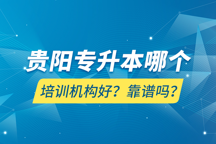 貴陽專升本哪個培訓(xùn)機(jī)構(gòu)好？靠譜嗎？