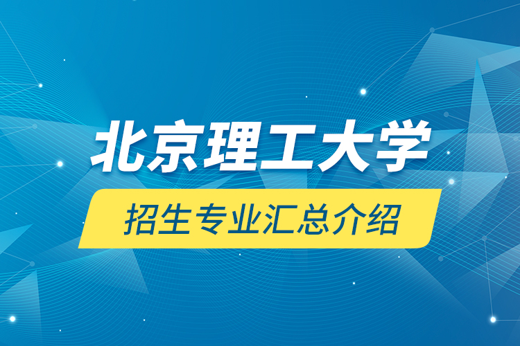 北京理工大學招生專業(yè)匯總介紹