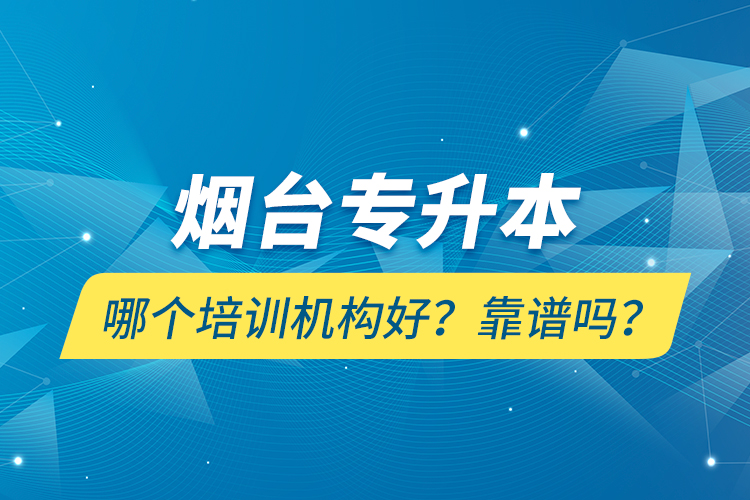 煙臺(tái)專升本哪個(gè)培訓(xùn)機(jī)構(gòu)好？靠譜嗎？