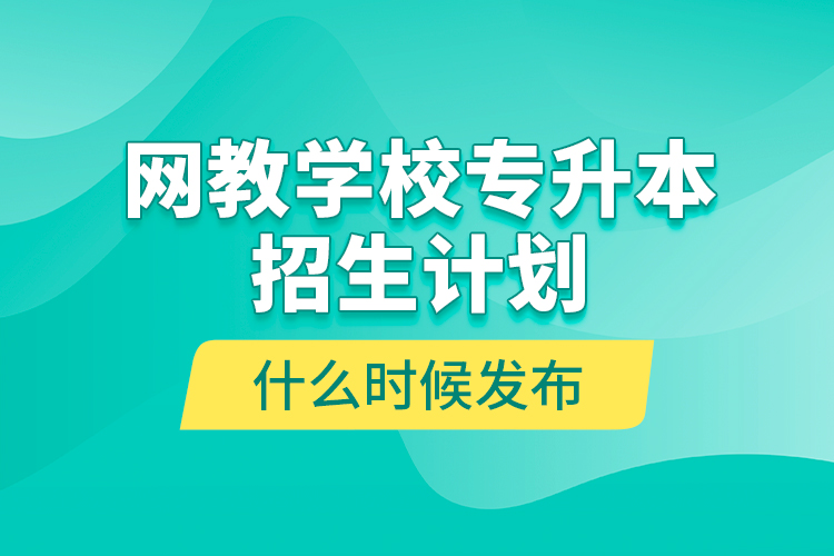 網(wǎng)教學校專升本招生計劃什么時候發(fā)布