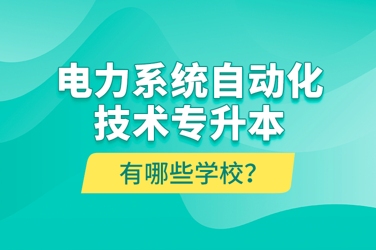 電力系統(tǒng)自動(dòng)化技術(shù)專升本有哪些學(xué)校？