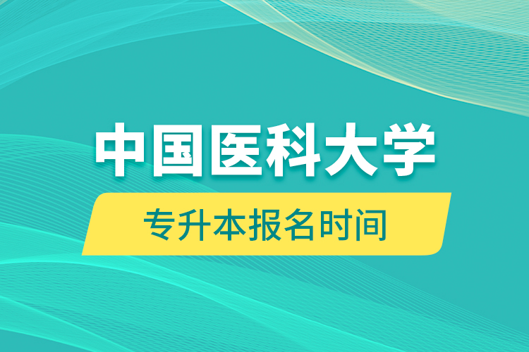 中國醫(yī)科大學專升本報名時間的什么時候