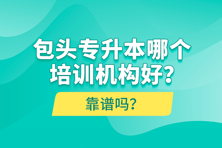 包頭專升本哪個培訓(xùn)機(jī)構(gòu)好？靠譜嗎？