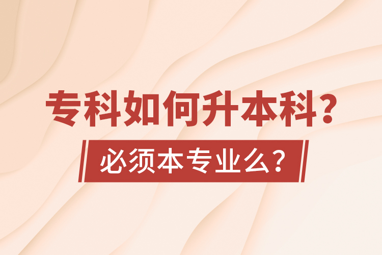 專科如何升本科？必須本專業(yè)么？