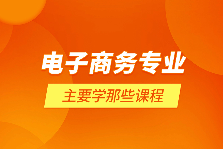 電子商務(wù)專業(yè)主要學(xué)那些課程