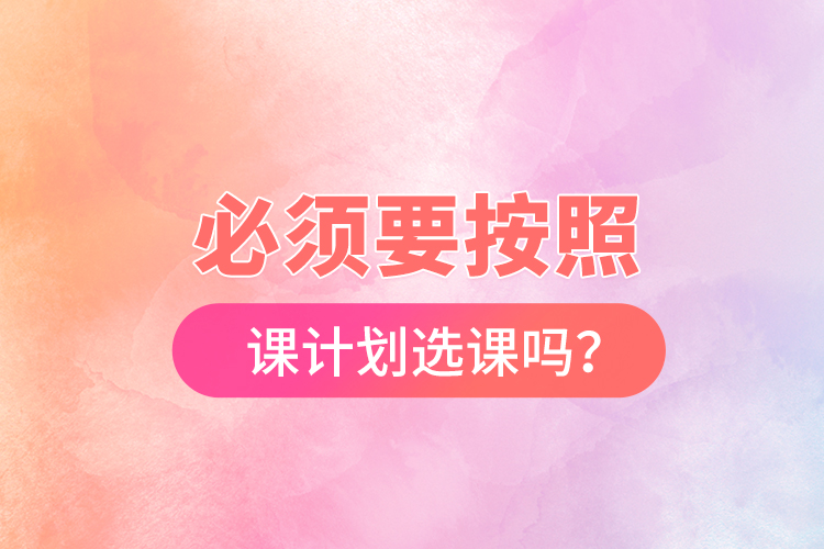 必須要按照開課計劃選課嗎？