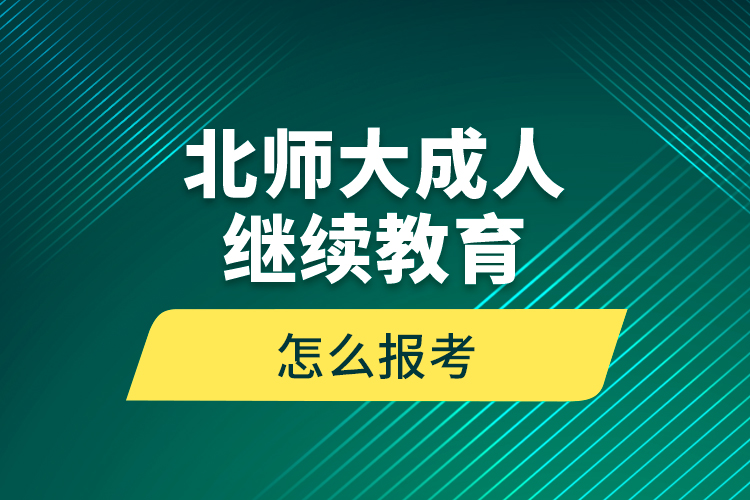 北師大成人繼續(xù)教育怎么報考