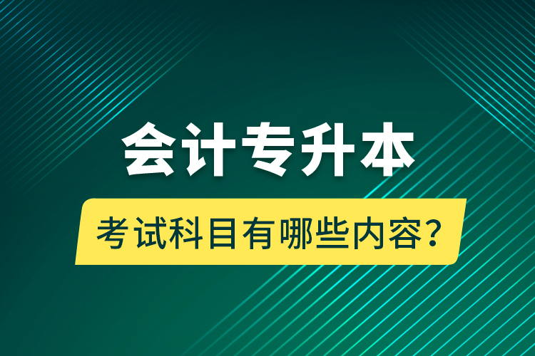 會計專升本考試科目有哪些內(nèi)容？