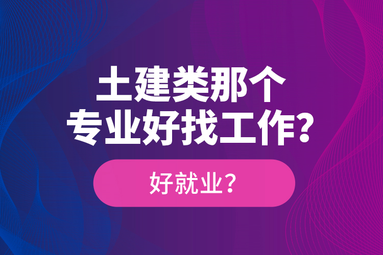 土建類那個專業(yè)好找工作？好就業(yè)？