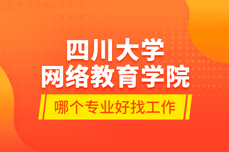 四川大學(xué)網(wǎng)絡(luò)教育學(xué)院哪個(gè)專業(yè)好找工作