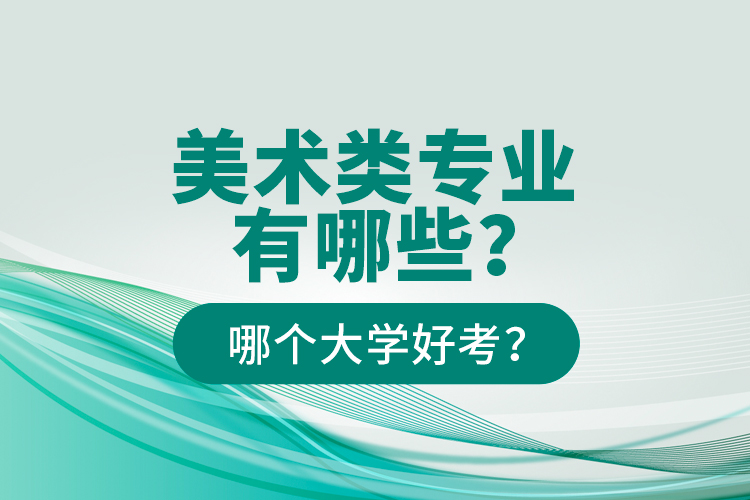 美術(shù)類專業(yè)有哪些？哪個(gè)大學(xué)好考？