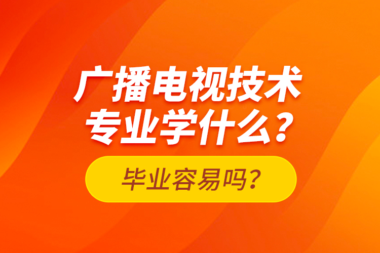 廣播電視技術專業(yè)學什么？畢業(yè)容易嗎？