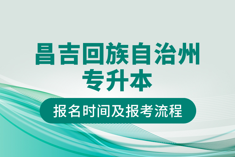 昌吉回族自治州專升本報名時間及報考流程