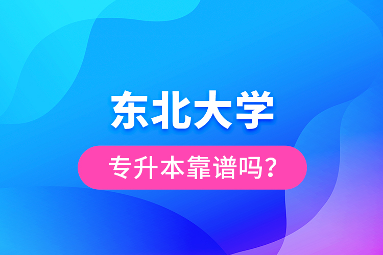 東北大學(xué)專升本靠譜嗎？