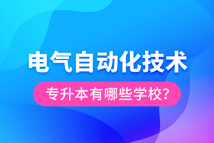 電氣自動化技術(shù)專升本有哪些學校？