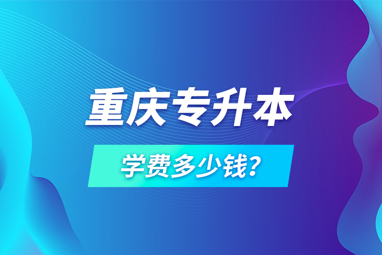 重慶專升本學(xué)費(fèi)多少錢？