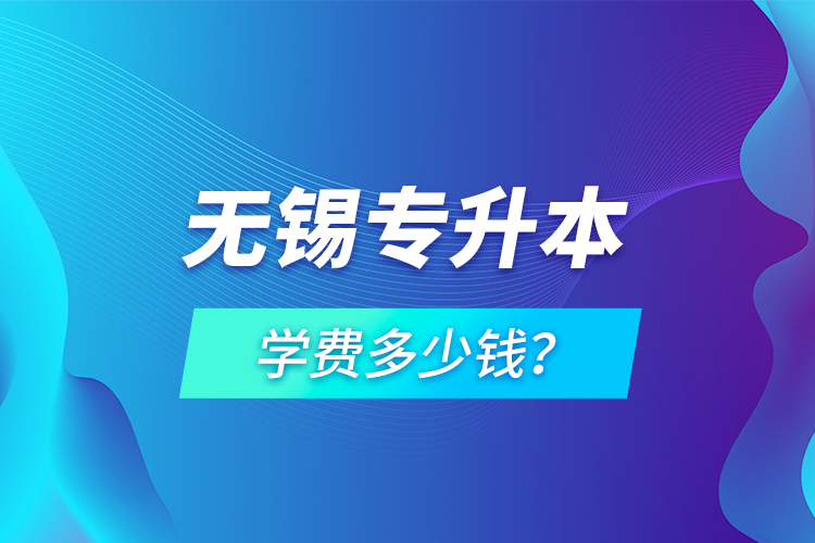 無(wú)錫專升本學(xué)費(fèi)多少錢？