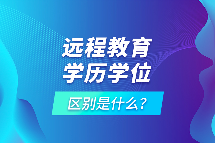 遠(yuǎn)程教育學(xué)歷學(xué)位區(qū)別是什么？