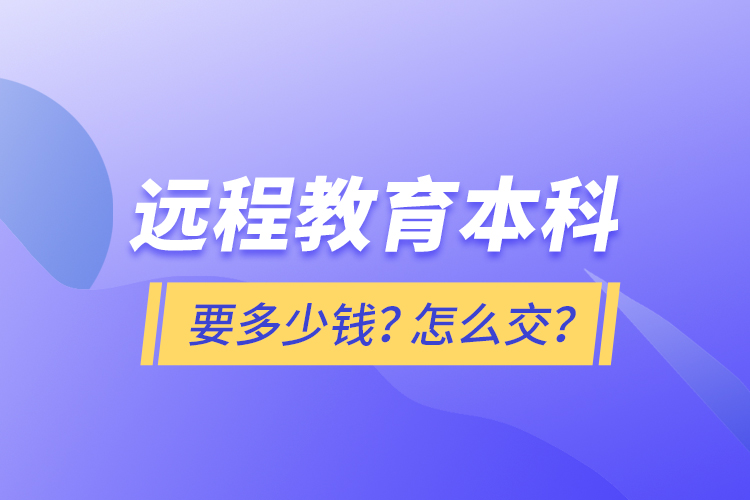 遠(yuǎn)程教育本科要多少錢？怎么交？