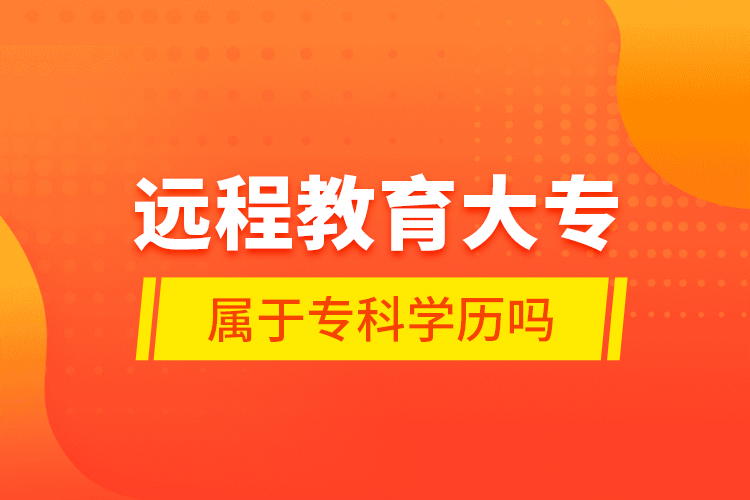 遠(yuǎn)程教育大專屬于?？茖W(xué)歷嗎