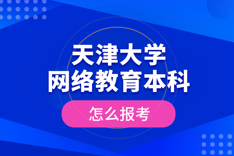 天津大學網(wǎng)絡教育本科怎么報考