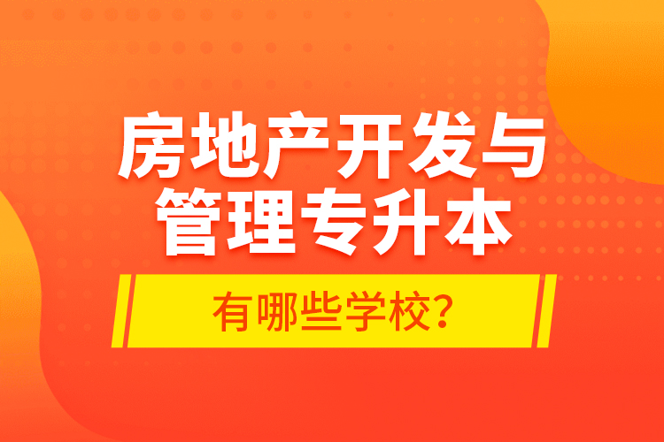 房地產(chǎn)開發(fā)與管理專升本有哪些學(xué)校？