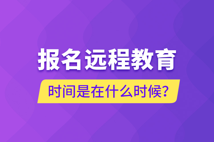 報名遠程教育時間是在什么時候？