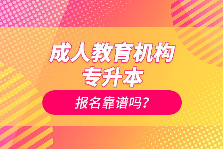 成人教育機構(gòu)專升本報名靠譜嗎？