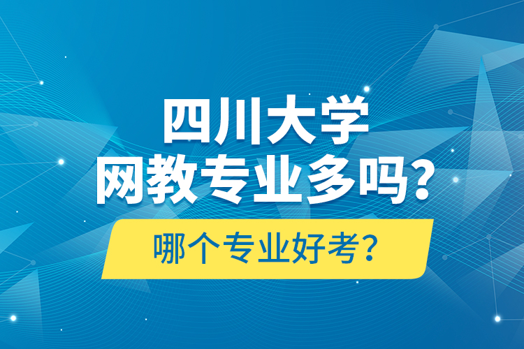 四川大學(xué)網(wǎng)教專業(yè)多嗎？哪個專業(yè)好考？