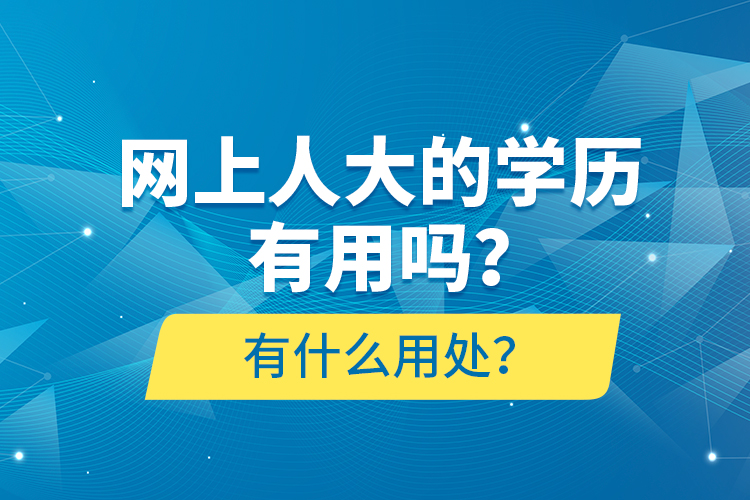 網(wǎng)上人大的學(xué)歷有用嗎？有什么用處？