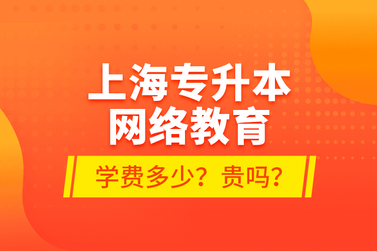 上海專升本網(wǎng)絡教育學費多少？貴嗎？