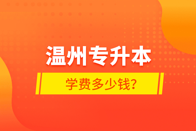 溫州專升本學(xué)費(fèi)多少錢？