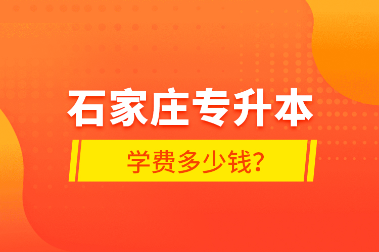 石家莊專升本學(xué)費(fèi)多少錢？