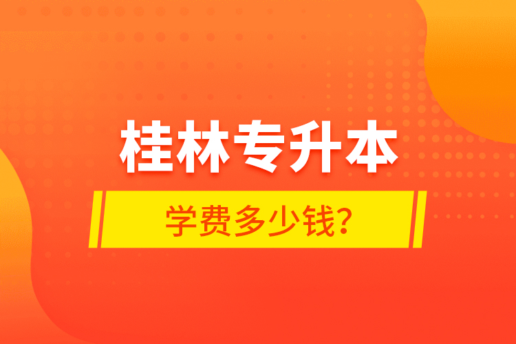 桂林專升本學(xué)費多少錢？