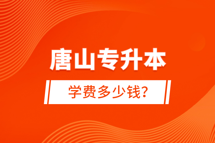 唐山專升本學(xué)費(fèi)多少錢？