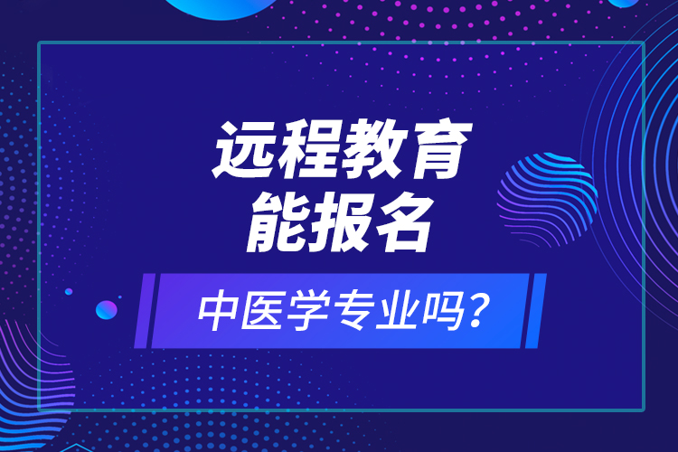 遠程教育能報名中醫(yī)學(xué)專業(yè)嗎？